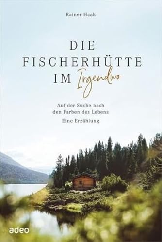 Die Fischerhütte im Irgendwo: Auf der Suche nach den Farben des Lebens. Eine Erzählung von adeo Verlag