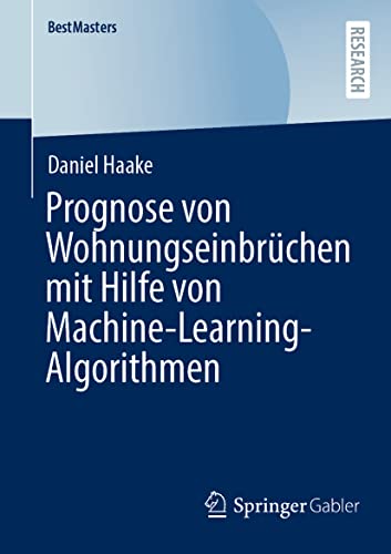 Prognose von Wohnungseinbrüchen mit Hilfe von Machine-Learning-Algorithmen (BestMasters) von Springer Gabler