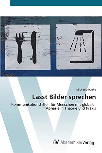 Lasst Bilder sprechen: Kommunikationshilfen für Menschen mit globaler Aphasie in Theorie und Praxis von AV Akademikerverlag