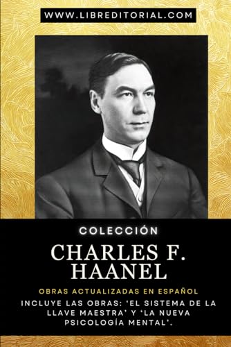 Colección CHARLES F. HAANEL - Obras Actualizadas en Español: Incluye las Obras: ‘El Sistema de la Llave Maestra’ y ‘La Nueva Psicología Mental’. (Colección YO SOY - Autores del Nuevo Pensamiento) von Independently published