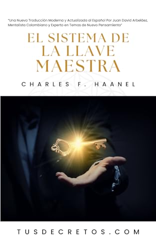 El Sistema de la Llave Maestra - Charles F. Haanel: Una Nueva Traducción Moderna y Actualizada al Español Por Juan David Arbeláez, Mentalista ... Sabiduría del YO SOY y Nuevo Pensamiento) von Independently published