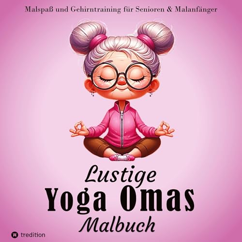 Malbuch für Senioren - Lustige Yoga Omas - Ausmalbilder für Erwachsene, Rentner, Frauen, Malanfänger & Yoga-Fans: Achtsamkeit & Gehirntraining - ... Malgruppe, Senioren Yoga, Frauen, Altersheim von tredition