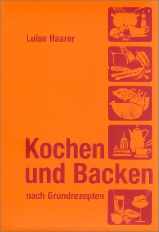 Kochen und Backen nach Grundrezepten: Illustrierte Ausgabe für Landwirtschaftsschulen, Berufsschulen und Seminare