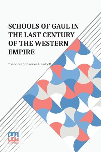 Schools Of Gaul In The Last Century Of The Western Empire: A Study Of Pagan And Christian Education In The Last Century Of The Western Empire von Lector House