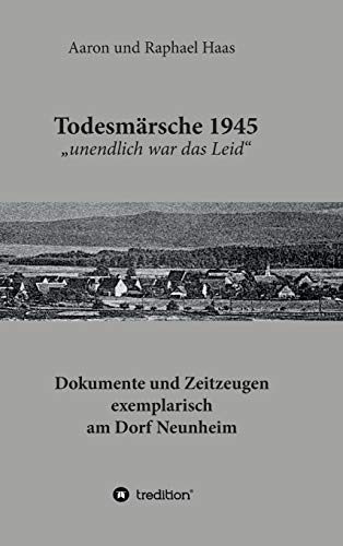 Todesmärsche 1945 "unendlich war das Leid": Dokumente und Zeitzeugen exemplarisch am Dorf Neunheim von Tredition Gmbh