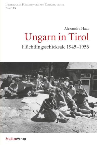 Ungarn in Tirol. Flüchtlingsschicksale 1945-1956