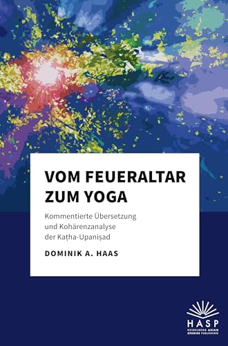 Vom Feueraltar zum Yoga: Kommentierte Übersetzung und Kohärenzanalyse der Kaṭha-Upaniṣad: Kommentierte Übersetzung und Kohärenzanalyse der Ka¿ha-Upani¿ad von Heidelberg Asian Studies Publishing