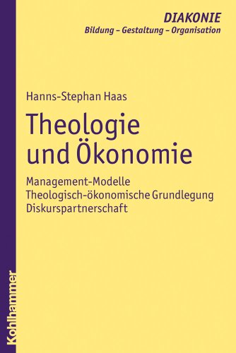 Theologie und Ökonomie: Management-Modelle - theologisch-ökonomische Grundlegung - Diskurspartnerschaft (DIAKONIE: Bildung - Gestaltung - Organisation, 9, Band 9)
