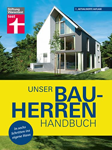 Unser Bauherren-Handbuch: Mit jedem Kapitel dem Traum vom Eigenheim ein Stück näher kommen - Wohnwünsche - Finanzierung - Grundstück- und Haussuche - Bauplanung: In sechs Schritten ins eigene Haus von Stiftung Warentest