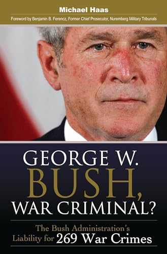 George W. Bush, War Criminal?: The Bush Administration's Liability for 269 War Crimes George W. Bush, War Criminal?: The Bush Administration's Liability for 269 War Crimes