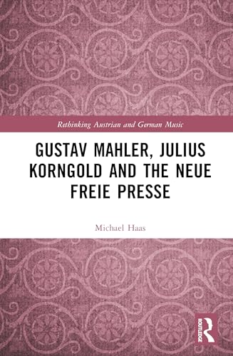 Gustav Mahler, Julius Korngold and the Neue Freie Presse (Rethinking Austrian and German Music) von Routledge