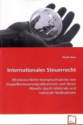 Internationales Steuerrecht: Missbräuchliche Inanspruchnahme vonDoppelbesteuerungsabkommen und deren Abwehr durch bilaterale und nationale Maßnahmen von VDM Verlag Dr. Müller