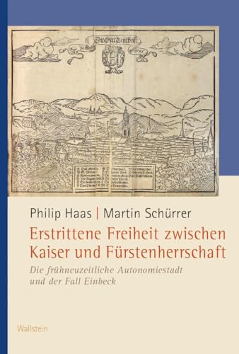 Erstrittene Freiheit zwischen Kaiser und Fürstenherrschaft: Die frühneuzeitliche Autonomiestadt und der Fall Einbeck (Veröffentlichungen der Historischen Kommission für Niedersachsen und Bremen) von Wallstein