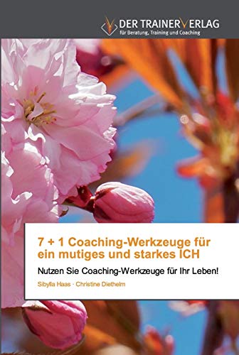 7 + 1 Coaching-Werkzeuge für ein mutiges und starkes ICH: Nutzen Sie Coaching-Werkzeuge für Ihr Leben!