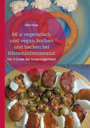 66 x vegetarisch und vegan kochen und backen bei Histaminintoleranz!: Für 3 Grade der Unverträglichkeit von BoD – Books on Demand