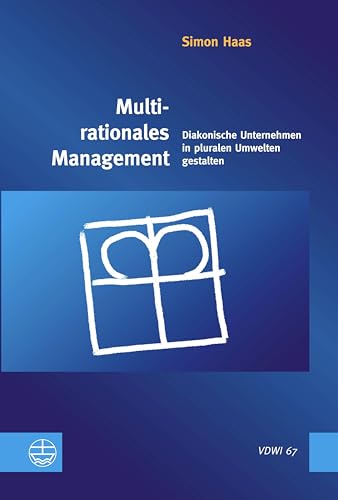 Multirationales Management: Diakonische Unternehmen in pluralen Umwelten gestalten (Veröffentlichungen des Diakoniewissenschaftlichen Instituts an der Universität Heidelberg (VDWI))