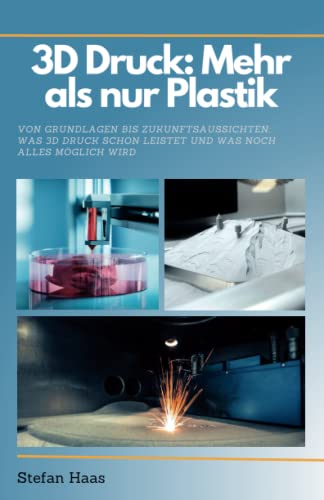 3D Druck heute: Mehr als nur Plastik: Von Grundlagen bis Zukunftsaussichten: Was 3D-Druck schon leistet und was noch alles möglich wird von Independently published