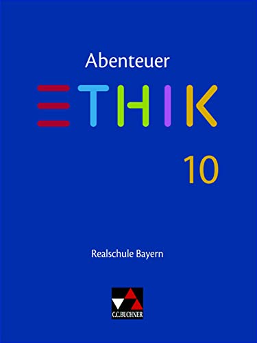 Abenteuer Ethik – Realschule Bayern / Abenteuer Ethik Bayern Realschule 10: Unterrichtswerk für Ethik an Realschulen (Abenteuer Ethik – Realschule Bayern: Unterrichtswerk für Ethik an Realschulen) von Buchner, C.C.