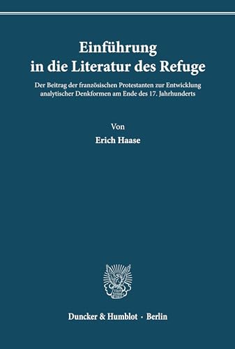 Einführung in die Literatur des Refuge.: Der Beitrag der französischen Protestanten zur Entwicklung analytischer Denkformen am Ende des 17. Jahrhunderts. Einführung in die Literatur des Refuge.: Der Beitrag der französischen Protestanten zur Entwicklung analytischer Denkformen am Ende des 17. Jahrhunderts. von Duncker & Humblot