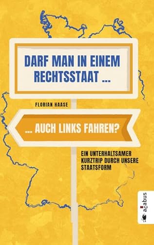 Darf man in einem Rechtsstaat auch links fahren?: Ein unterhaltsamer Kurztrip durch unsere Staatsform