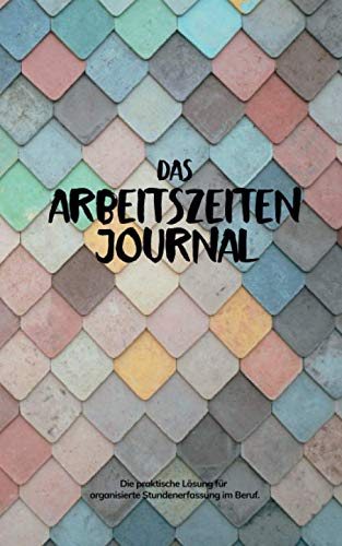 Das Arbeitszeiten Journal: Die praktische Lösung für organisierte Stundenerfassung im Beruf. von Independently published