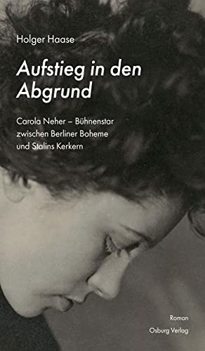Aufstieg in den Abgrund: Carola Neher - Bühnenstar zwischen Berliner Boheme und Stalins Kerkern Aufstieg in den Abgrund: Carola Neher - Bühnenstar zwischen Berliner Boheme und Stalins Kerkern