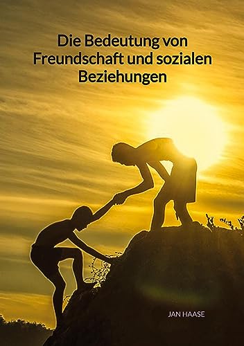 Die Bedeutung von Freundschaft und sozialen Beziehungen Die Bedeutung von Freundschaft und sozialen Beziehungen von Jaltas Books