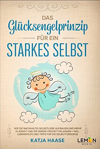 Das Glücksengelprinzip für ein starkes Selbst: Wie Sie nachhaltig Selbstliebe aufbauen und mehr Klarheit und innere Freiheit erlangen + inkl. ... Lebenshilfe und Tipps für die Selbstfürsorge von BMU Media GmbH