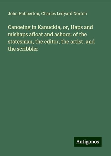 Canoeing in Kanuckia, or, Haps and mishaps afloat and ashore: of the statesman, the editor, the artist, and the scribbler Canoeing in Kanuckia, or, Haps and mishaps afloat and ashore: of the statesman, the editor, the artist, and the scribbler