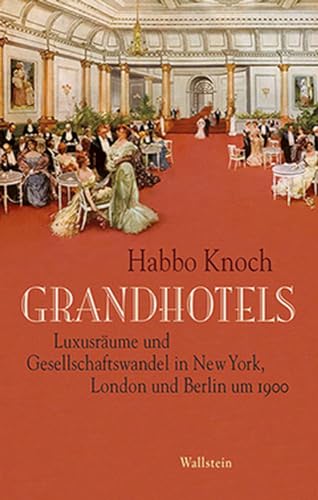 Grandhotels: Luxusräume und Gesellschaftswandel in New York, London und Berlin um 1900 von Wallstein Verlag GmbH