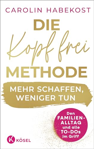 Die Kopf-frei-Methode – Mehr schaffen, weniger tun: Den Familienalltag und alle To-dos im Griff - Erfolgreiche Vereinbarkeit durch agiles Selbstmanagement von Kösel-Verlag