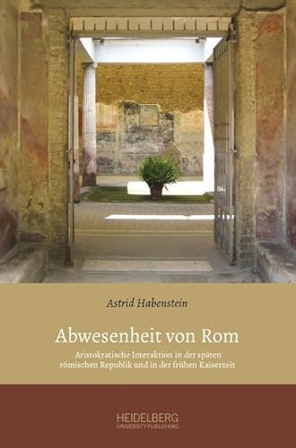 Abwesenheit von Rom: Aristokratische Interaktion in der späten römischen Republik und in der frühen Kaiserzeit von Heidelberg University Publishing