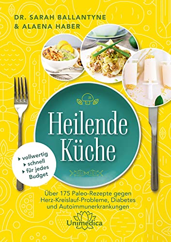 Heilende Küche: Über 175 Paleo-Rezepte gegen Herz-Kreisluaf-Probleme, Diabetes und Autoimmunerkrankungen