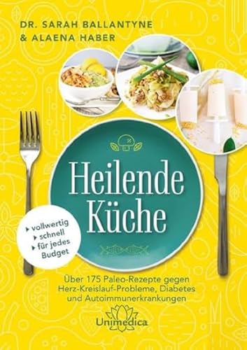 Heilende Küche: Über 175 Paleo-Rezepte gegen Herz-Kreisluaf-Probleme, Diabetes und Autoimmunerkrankungen