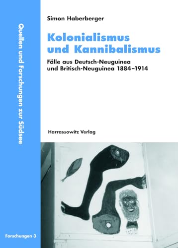 Kolonialismus und Kannibalismus: Fälle aus Deutsch-Neuguinea und Britisch-Neuguinea 1884-1914 (Quellen und Forschungen zur Südsee / Reihe B: Forschungen, Band 3)