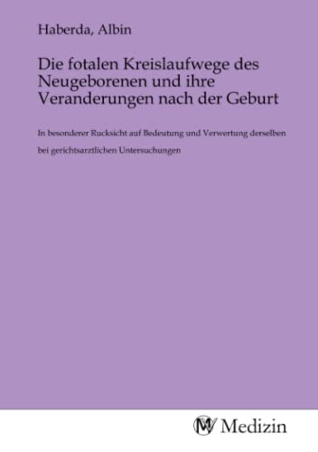 Die fotalen Kreislaufwege des Neugeborenen und ihre Veranderungen nach der Geburt: In besonderer Rucksicht auf Bedeutung und Verwertung derselben bei ... bei gerichtsarztlichen Untersuchungen.DE Die fotalen Kreislaufwege des Neugeborenen und ihre Veranderungen nach der Geburt: In besonderer Rucksicht auf Bedeutung und Verwertung derselben bei ... bei gerichtsarztlichen Untersuchungen.DE