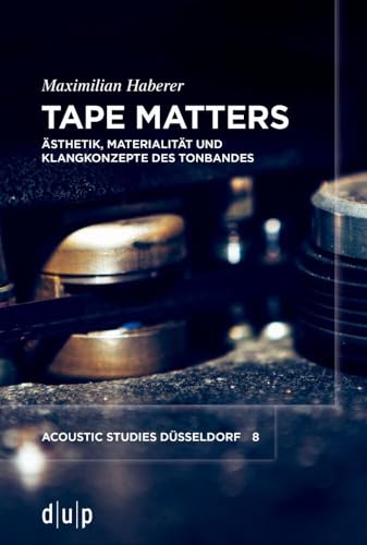 Tape Matters: Ästhetik, Materialität und Klangkonzepte des Tonbandes (acoustic studies düsseldorf, 8) von Düsseldorf University Press