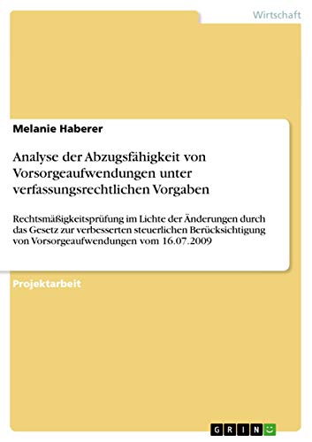 Analyse der Abzugsfähigkeit von Vorsorgeaufwendungen unter verfassungsrechtlichen Vorgaben: Rechtsmäßigkeitsprüfung im Lichte der Änderungen durch das ... von Vorsorgeaufwendungen vom 16.07.2009