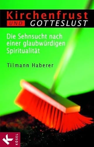 Kirchenfrust und Gotteslust: Die Sehnsucht nach einer glaubwürdigen Spiritualität