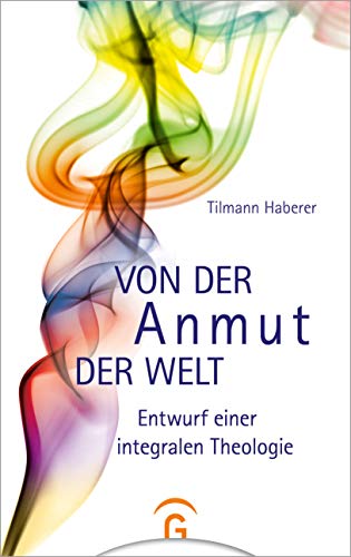 Von der Anmut der Welt: Entwurf einer integralen Theologie