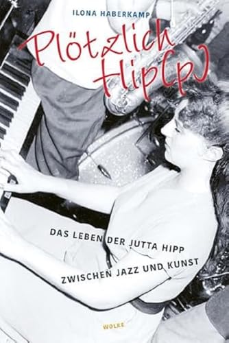 Plötzlich Hip(p): Das Leben der Jutta Hipp zwischen Jazz und Kunst von Wolke Verlagsges. Mbh