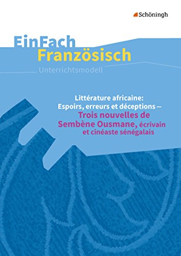 EinFach Französisch Unterrichtsmodelle: Littérature africaine: Espoirs, erreurs et déceptions Trois nouvelles de Sembène Ousmane, écrivain et cinéaste ... Unterrichtsmodelle für die Schulpraxis)