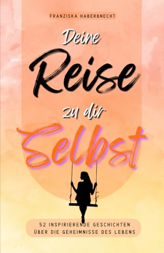 Deine Reise zu dir Selbst: 52 inspirierende Geschichten über die Geheimnisse des Lebens: Mit Anregungen und Reflexionsfragen, die deine Perspektive verändern werden von Little Lantern Books