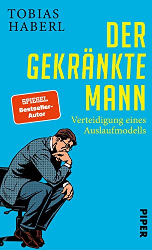 Der gekränkte Mann: Verteidigung eines Auslaufmodells | Die Rolle des modernen Manns heute von Piper Verlag GmbH