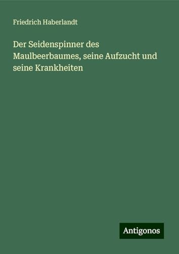 Der Seidenspinner des Maulbeerbaumes, seine Aufzucht und seine Krankheiten