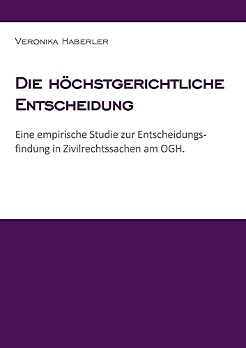 Die höchstgerichtliche Entscheidung: Eine empirische Studie zur Entscheidungsfindung in Zivilrechtssachen am OGH. Die höchstgerichtliche Entscheidung: Eine empirische Studie zur Entscheidungsfindung in Zivilrechtssachen am OGH. von Wiener Advocatur Bureau