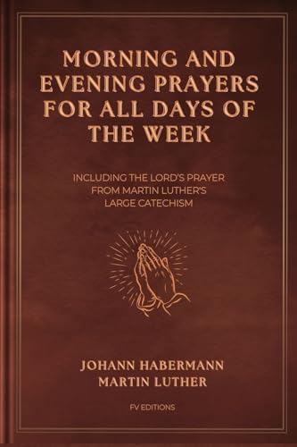 Morning and Evening Prayers for All Days of the Week: Including THE LORD'S PRAYER From Martin Luther's Large Catechism (Easy-to-Read Layout) von Fv Editions