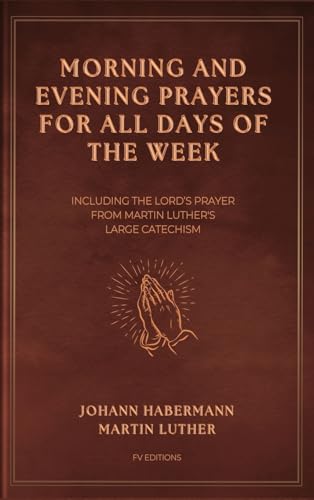 Morning and Evening Prayers for All Days of the Week: Including THE LORD'S PRAYER From Martin Luther's Large Catechism (Easy-to-Read Layout) von Fv Editions