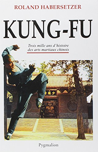 Kung-fu: Trois mille ans d'histoire des arts martiaux chinois
