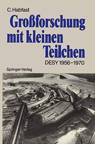 Großforschung mit kleinen Teilchen: Das Deutsche Elektronen-Synchrotron DESY 1956-1970 Großforschung mit kleinen Teilchen: Das Deutsche Elektronen-Synchrotron DESY 1956-1970
